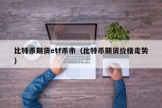 比特币期货etf币市（比特币期货价格走势）